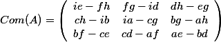 Com(A)=\left( \begin{array}{ccc} i e-f h & f g-i d & d h-e g \\ c h-i b & i a-c g & b g-a h \\ b f-c e & c d-a f & a e-b d \end{array} \right)